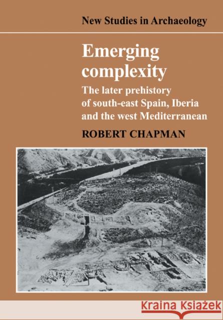 Emerging Complexity: The Later Prehistory of South-East Spain, Iberia and the West Mediterranean Chapman, Robert 9780521105729