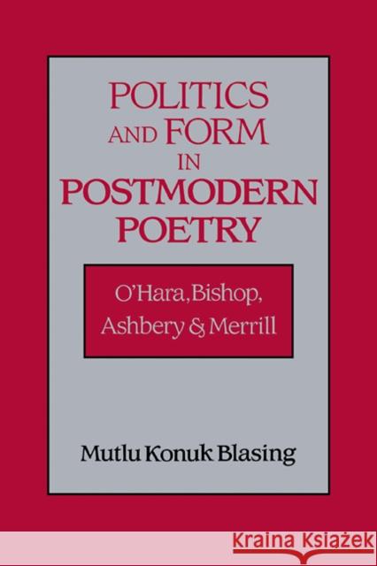 Politics and Form in Postmodern Poetry: O'Hara, Bishop, Ashbery, and Merrill Blasing, Mutlu Konuk 9780521106139