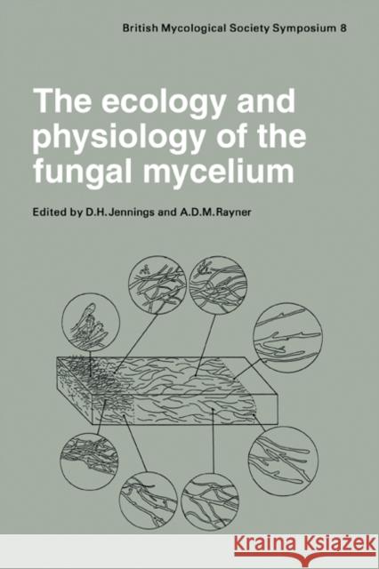 The Ecology and Physiology of the Fungal Mycelium: Symposium of the British Mycological Society Held at Bath University 11-15 April 1983 Jennings, D. H. 9780521106269 Cambridge University Press