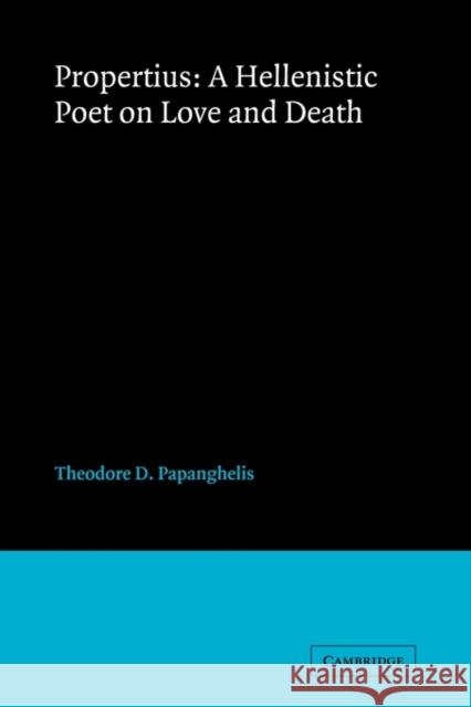 Propertius: A Hellenistic Poet on Love and Death Theodore D. Papanghelis 9780521106535