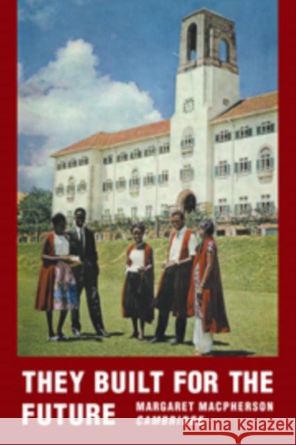 They Built for the Future: A Chronicle of Makerere University College 1922-1962 MacPherson, Margaret 9780521106702