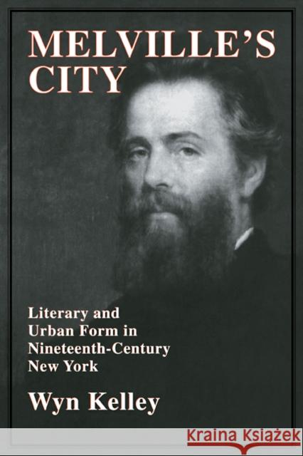 Melville's City: Literary and Urban Form in Nineteenth-Century New York Kelley, Wyn 9780521106726 Cambridge University Press