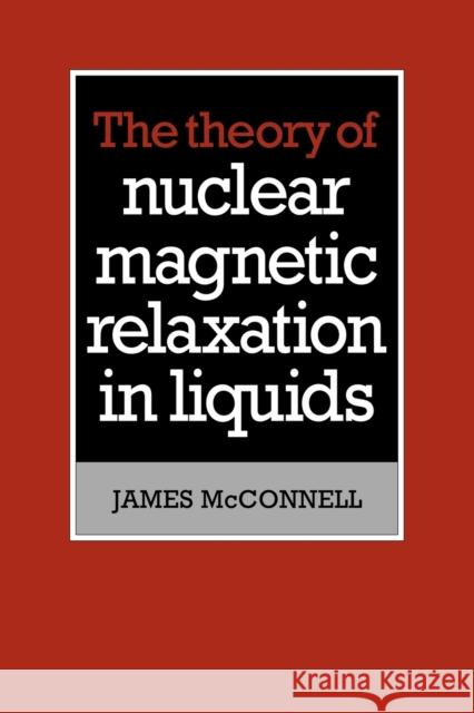 The Theory of Nuclear Magnetic Relaxation in Liquids James McConnell 9780521107716