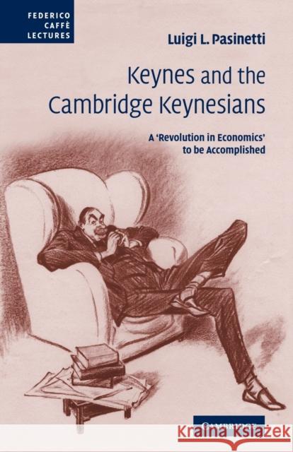 Keynes and the Cambridge Keynesians: A 'Revolution in Economics' to Be Accomplished Pasinetti, Luigi L. 9780521107723