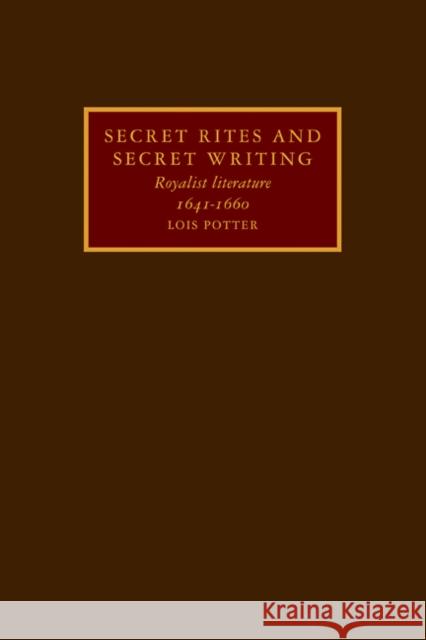 Secret Rites and Secret Writing: Royalist Literature, 1641-1660 Potter, Lois 9780521107969 Cambridge University Press