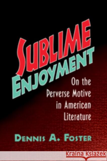 Sublime Enjoyment: On the Perverse Motive in American Literature Foster, Dennis A. 9780521108188 Cambridge University Press