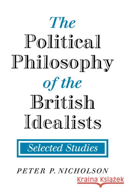 The Political Philosophy of the British Idealists: Selected Studies Nicholson, Peter P. 9780521108218