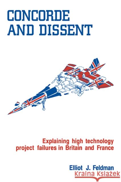 Concorde and Dissent: Explaining High Technology Project Failures in Britain and France Feldman, Elliot J. 9780521108263 Cambridge University Press