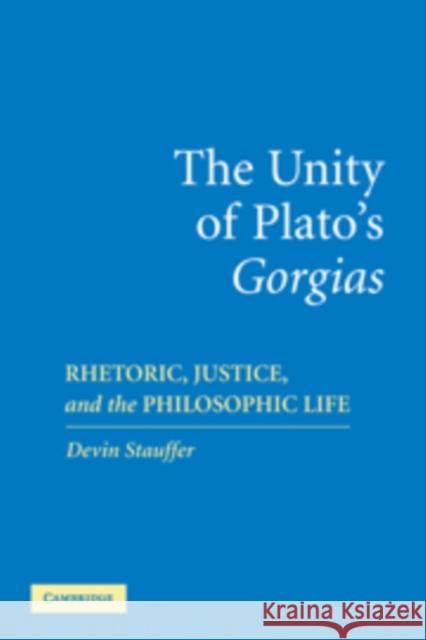 The Unity of Plato's 'Gorgias': Rhetoric, Justice, and the Philosophic Life Stauffer, Devin 9780521108324 Cambridge University Press