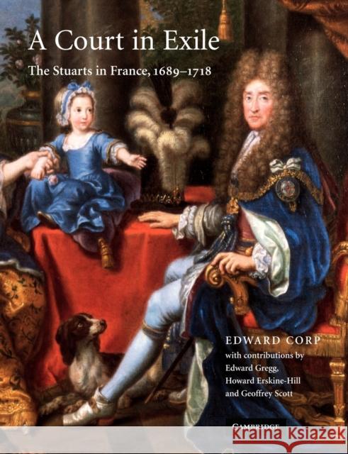 A Court in Exile: The Stuarts in France, 1689-1718 Corp, Edward 9780521108379 Cambridge University Press