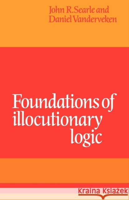 Foundations of Illocutionary Logic John R. Searle Daniel Vanderveken 9780521108850 Cambridge University Press