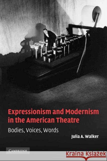 Expressionism and Modernism in the American Theatre: Bodies, Voices, Words Walker, Julia A. 9780521108911 Cambridge University Press