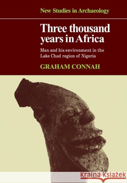 Three Thousand Years in Africa: Man and His Environment in the Lake Chad Region of Nigeria Connah, Graham 9780521109376