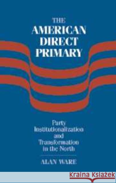 The American Direct Primary: Party Institutionalization and Transformation in the North Ware, Alan 9780521109727 Cambridge University Press
