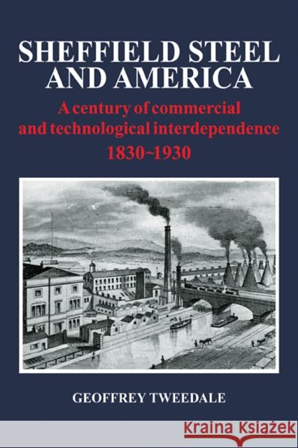 Sheffield Steel and America: A Century of Commercial and Technological Interdependence 1830-1930 Tweedale, Geoffrey 9780521109758 Cambridge University Press