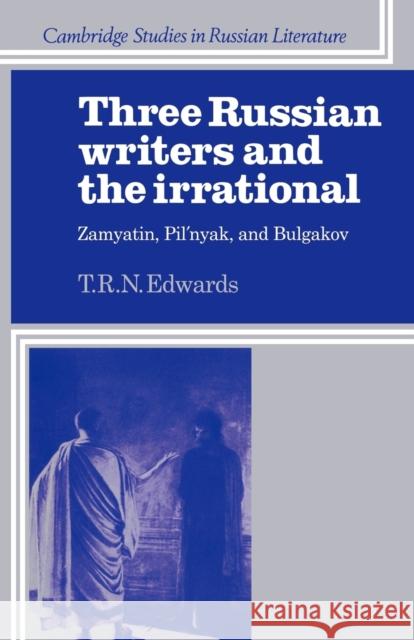 Three Russian Writers and the Irrational: Zamyatin, Pil'nyak, and Bulgakov Edwards, T. R. N. 9780521109857 Cambridge University Press