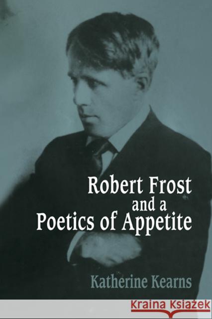 Robert Frost and a Poetics of Appetite Katherine Kearns 9780521109987 Cambridge University Press