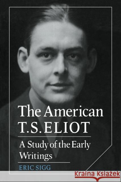 The American T. S. Eliot: A Study of the Early Writings Sigg, Eric 9780521110037 Cambridge University Press