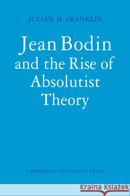 Jean Bodin and the Rise of Absolutist Theory Julian H. Franklin 9780521110143