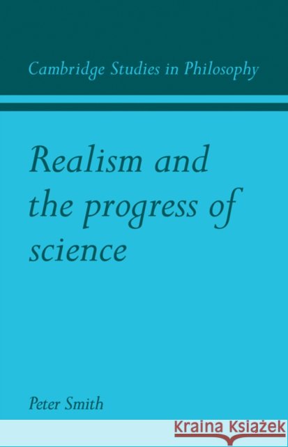 Realism and the Progress of Science Peter James Smith 9780521110341