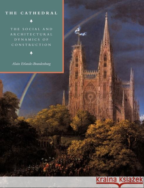 The Cathedral: The Social and Architectural Dynamics of Construction Erlande-Brandenburg, Alain 9780521110372 Cambridge University Press