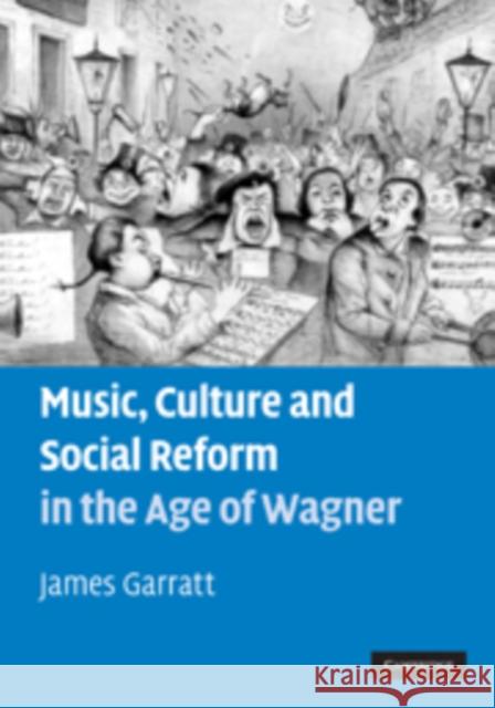 Music, Culture and Social Reform in the Age of Wagner James Garratt 9780521110549 0