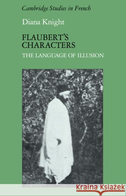 Flaubert's Characters: The Language of Illusion Knight, Diana 9780521110587 Cambridge University Press