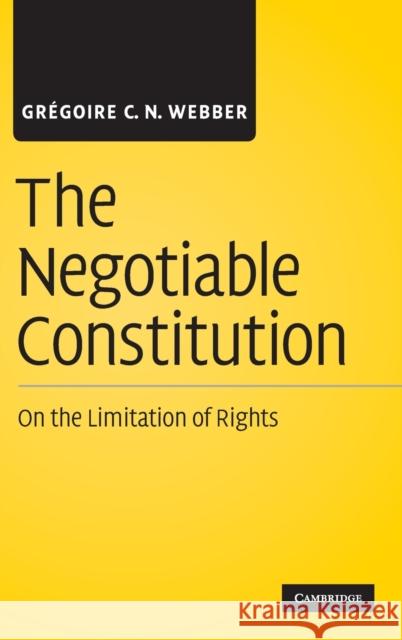 The Negotiable Constitution: On the Limitation of Rights Webber, Grégoire C. N. 9780521111232