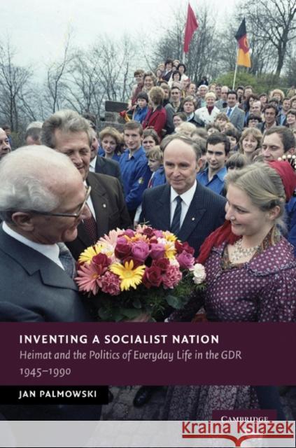 Inventing a Socialist Nation: Heimat and the Politics of Everyday Life in the Gdr, 1945-90 Palmowski, Jan 9780521111775 Cambridge University Press