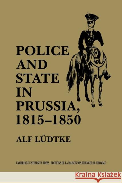 Police and State in Prussia, 1815-1850 Alf Ludtke Pete Burgess 9780521111874 Cambridge University Press