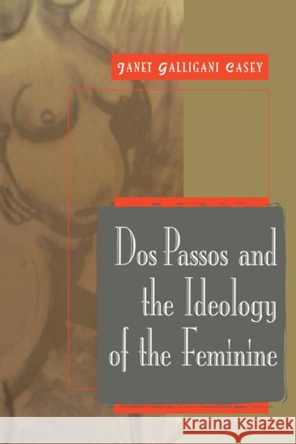 DOS Passos and the Ideology of the Feminine Casey, Janet Galligani 9780521111935 Cambridge University Press