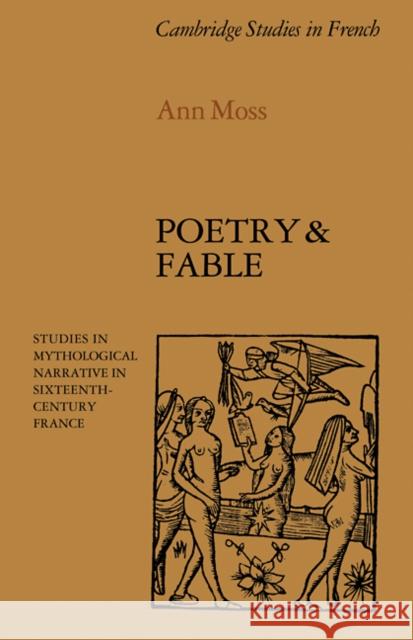 Poetry and Fable: Studies in Mythological Narrative in Sixteenth-Century France Moss, Ann 9780521112147 Cambridge University Press