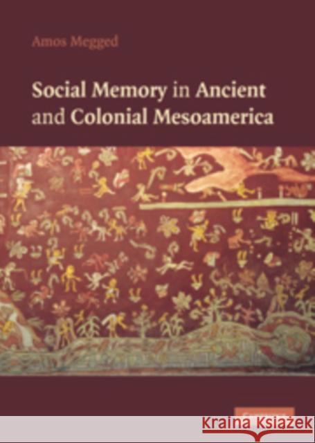 Social Memory in Ancient and Colonial Mesoamerica Amos Megged (University of Haifa, Israel) 9780521112277