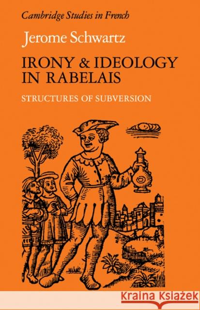 Irony and Ideology in Rabelais: Structures of Subversion Schwartz, Jerome 9780521112505