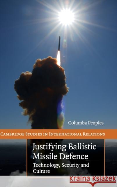 Justifying Ballistic Missile Defence Peoples, Columba 9780521113298