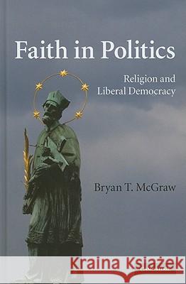 Faith in Politics: Religion and Liberal Democracy McGraw, Bryan T. 9780521113335 Cambridge University Press