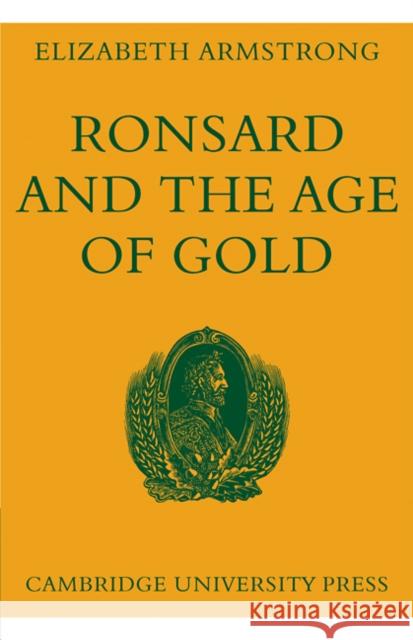 Ronsard and the Age of Gold Elizabeth Armstrong 9780521113434