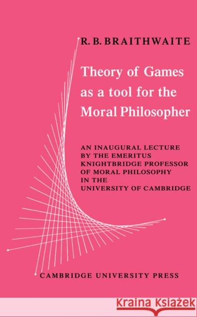 Theory of Games as a Tool for the Moral Philosopher R. B. Braithwaite 9780521113519 Cambridge University Press