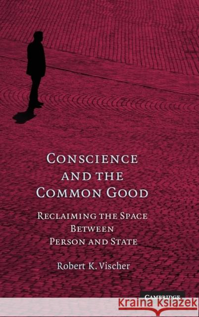 Conscience and the Common Good: Reclaiming the Space Between Person and State Vischer, Robert K. 9780521113779 Cambridge University Press