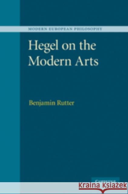 Hegel on the Modern Arts Benjamin Rutter 9780521114011