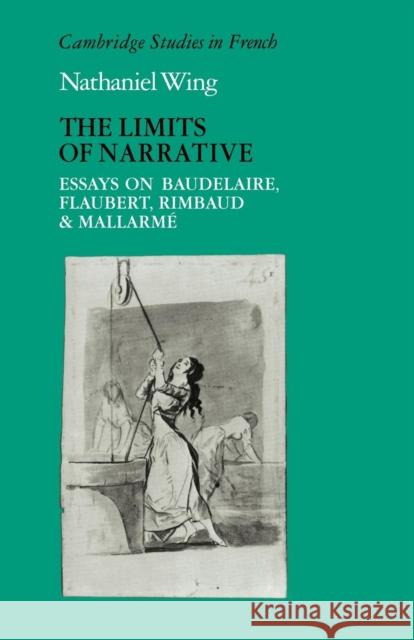 The Limits of Narrative: Essays on Baudelaire, Flaubert, Rimbaud and Mallarme Wing, Nathaniel 9780521114158 Cambridge University Press