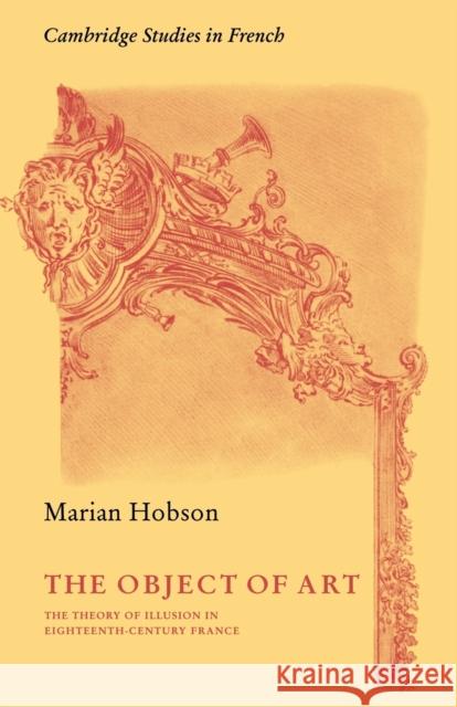 The Object of Art: The Theory of Illusion in Eighteenth-Century France Hobson, Marian 9780521115025