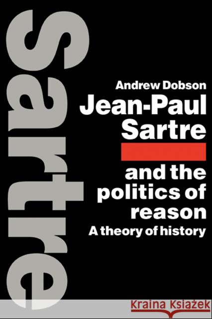 Jean-Paul Sartre and the Politics of Reason: A Theory of History Dobson, Andrew 9780521115070 Cambridge University Press