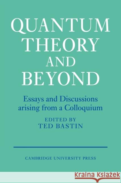 Quantum Theory and Beyond: Essays and Discussions Arising from a Colloquium Bastin, Ted 9780521115483