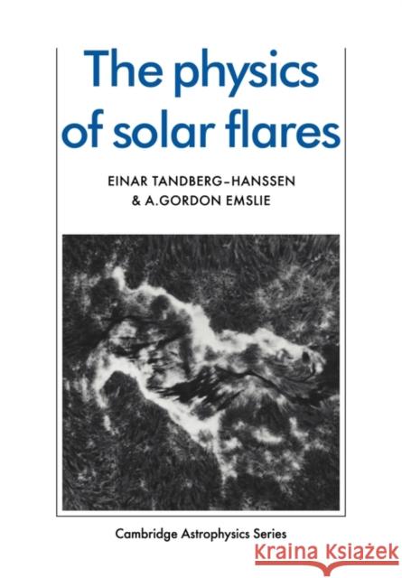 The Physics of Solar Flares Einar Tandberg-Hanssen A. Gordon Emslie 9780521115520 Cambridge University Press