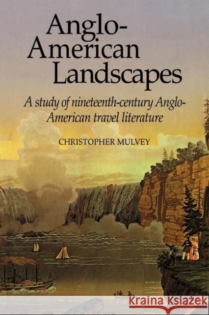 Anglo-American Landscapes: A Study of Nineteenth-Century Anglo-American Travel Literature Mulvey, Christopher 9780521115803