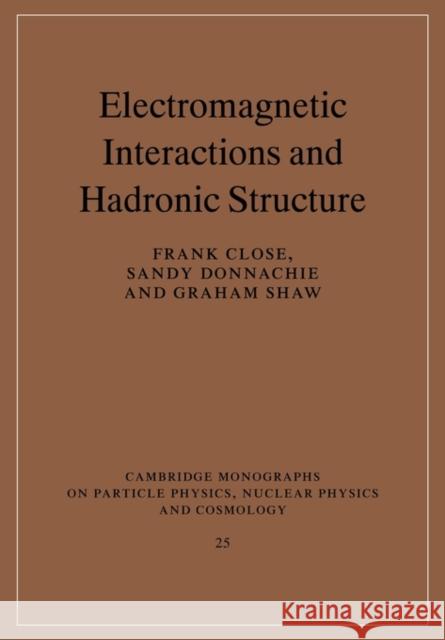 Electromagnetic Interactions and Hadronic Structure Frank Close Sandy Donnachie Graham Shaw 9780521115940