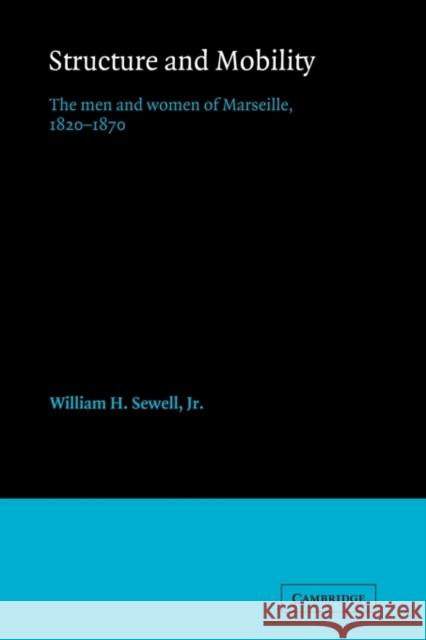 Structure and Mobility: The Men and Women of Marseille, 1820-1870 Sewell Jr, William Hamilton 9780521116169 Cambridge University Press