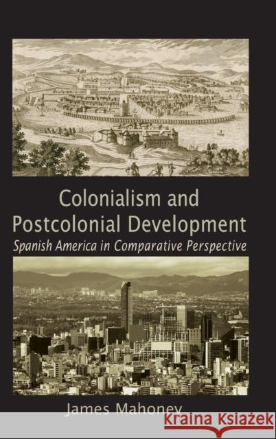 Colonialism and Postcolonial Development : Spanish America in Comparative Perspective James Mahoney 9780521116343 
