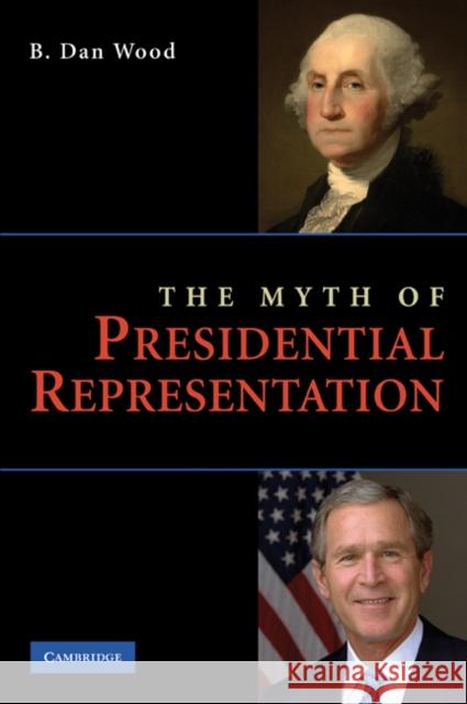 The Myth of Presidential Representation B. Dan Wood 9780521116589 Cambridge University Press